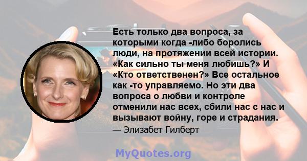 Есть только два вопроса, за которыми когда -либо боролись люди, на протяжении всей истории. «Как сильно ты меня любишь?» И «Кто ответственен?» Все остальное как -то управляемо. Но эти два вопроса о любви и контроле