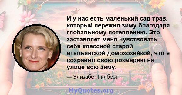 И у нас есть маленький сад трав, который пережил зиму благодаря глобальному потеплению. Это заставляет меня чувствовать себя классной старой итальянской домохозяйкой, что я сохранял свою розмарию на улице всю зиму.