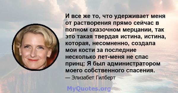 И все же то, что удерживает меня от растворения прямо сейчас в полном сказочном мерцании, так это такая твердая истина, истина, которая, несомненно, создала мои кости за последние несколько лет-меня не спас принц; Я был 