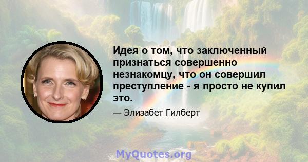 Идея о том, что заключенный признаться совершенно незнакомцу, что он совершил преступление - я просто не купил это.