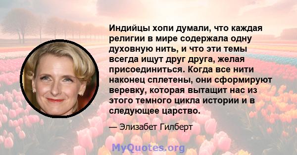 Индийцы хопи думали, что каждая религии в мире содержала одну духовную нить, и что эти темы всегда ищут друг друга, желая присоединиться. Когда все нити наконец сплетены, они сформируют веревку, которая вытащит нас из