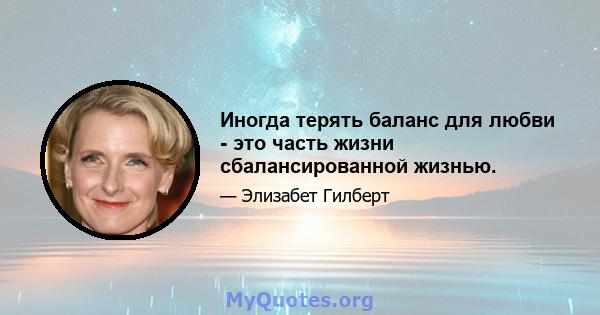 Иногда терять баланс для любви - это часть жизни сбалансированной жизнью.