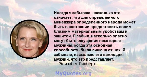 Иногда я забываю, насколько это означает, что для определенного менеджера определенного народа может быть в состоянии предоставить своим близким материальным удобствам и защитой. Я забыл, насколько опасно могут быть