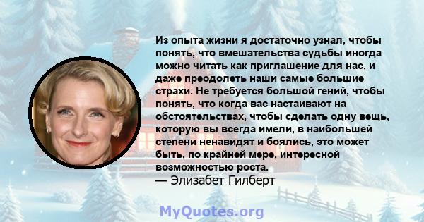 Из опыта жизни я достаточно узнал, чтобы понять, что вмешательства судьбы иногда можно читать как приглашение для нас, и даже преодолеть наши самые большие страхи. Не требуется большой гений, чтобы понять, что когда вас 