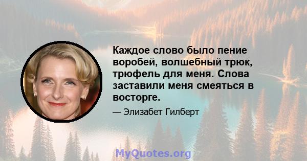 Каждое слово было пение воробей, волшебный трюк, трюфель для меня. Слова заставили меня смеяться в восторге.