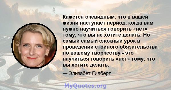 Кажется очевидным, что в вашей жизни наступает период, когда вам нужно научиться говорить «нет» тому, что вы не хотите делать. Но самый самый сложный урок в проведении стойного обязательства по вашему творчеству - это