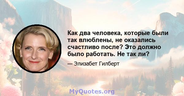 Как два человека, которые были так влюблены, не оказались счастливо после? Это должно было работать. Не так ли?