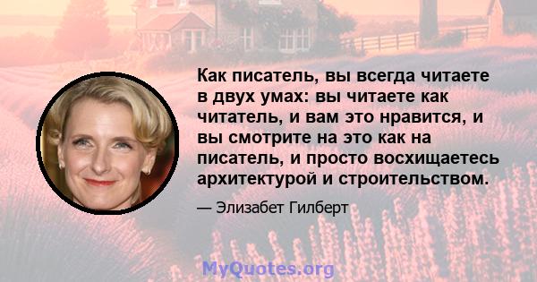 Как писатель, вы всегда читаете в двух умах: вы читаете как читатель, и вам это нравится, и вы смотрите на это как на писатель, и просто восхищаетесь архитектурой и строительством.