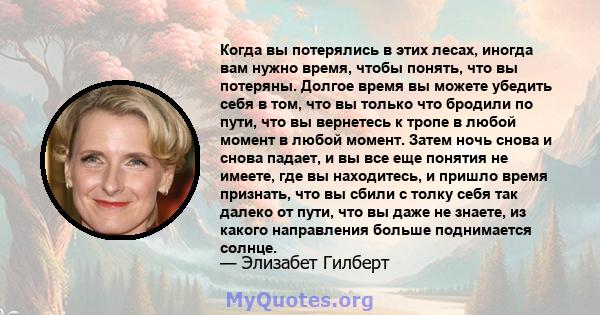 Когда вы потерялись в этих лесах, иногда вам нужно время, чтобы понять, что вы потеряны. Долгое время вы можете убедить себя в том, что вы только что бродили по пути, что вы вернетесь к тропе в любой момент в любой