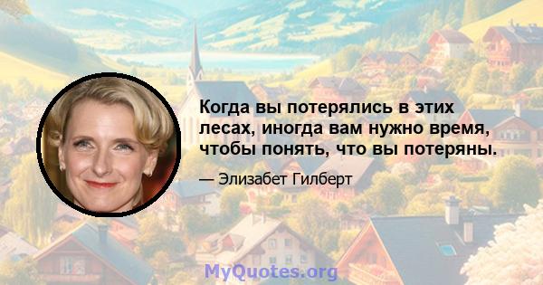 Когда вы потерялись в этих лесах, иногда вам нужно время, чтобы понять, что вы потеряны.