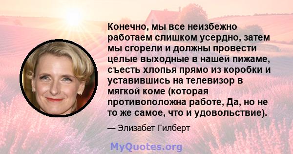 Конечно, мы все неизбежно работаем слишком усердно, затем мы сгорели и должны провести целые выходные в нашей пижаме, съесть хлопья прямо из коробки и уставившись на телевизор в мягкой коме (которая противоположна