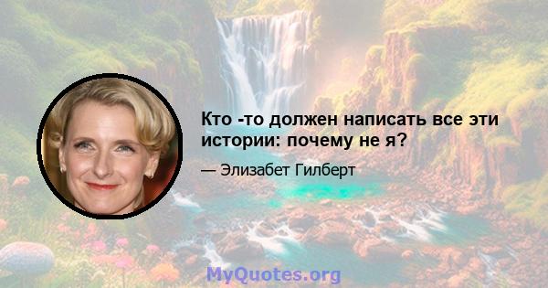 Кто -то должен написать все эти истории: почему не я?