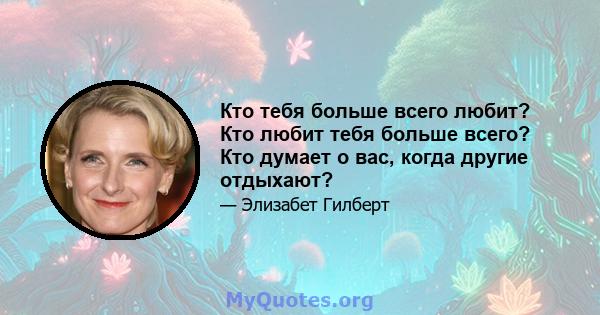 Кто тебя больше всего любит? Кто любит тебя больше всего? Кто думает о вас, когда другие отдыхают?