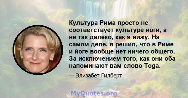 Культура Рима просто не соответствует культуре йоги, а не так далеко, как я вижу. На самом деле, я решил, что в Риме и йоге вообще нет ничего общего. За исключением того, как они оба напоминают вам слово Toga.