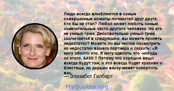 Люди всегда влюбляются в самые совершенные аспекты личностей друг друга. Кто бы не стал? Любой может любить самые замечательные части другого человека. Но это не умный трюк. Действительно умный трюк заключается в