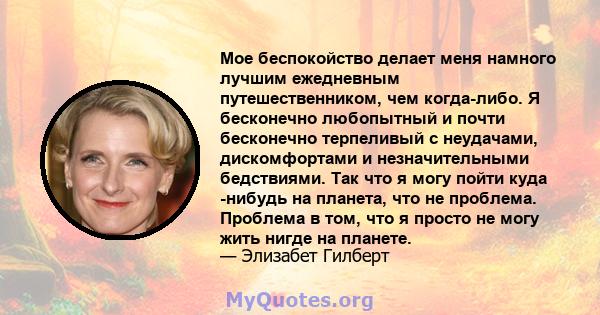 Мое беспокойство делает меня намного лучшим ежедневным путешественником, чем когда-либо. Я бесконечно любопытный и почти бесконечно терпеливый с неудачами, дискомфортами и незначительными бедствиями. Так что я могу