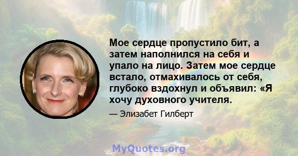 Мое сердце пропустило бит, а затем наполнился на себя и упало на лицо. Затем мое сердце встало, отмахивалось от себя, глубоко вздохнул и объявил: «Я хочу духовного учителя.