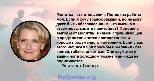 Молитва - это отношения; Половина работы моя. Если я хочу трансформации, но не могу даже быть обеспокоенным, что именно я стремлюсь, как это произойдет? Половина выгоды от молитвы в самой спрашивающей, в предложении