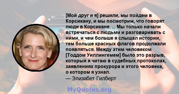 [Мой друг и я] решили, мы пойдем в Корсикану, и мы посмотрим, что говорят люди в Корсикане. ... Мы только начали встречаться с людьми и разговаривать с ними, и чем больше я слышал истории, тем больше красных флагов