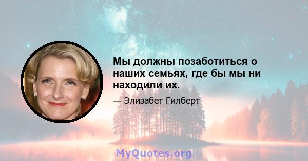 Мы должны позаботиться о наших семьях, где бы мы ни находили их.