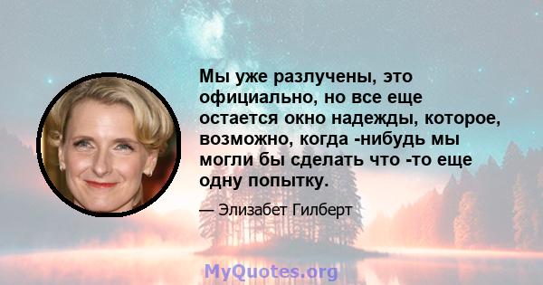 Мы уже разлучены, это официально, но все еще остается окно надежды, которое, возможно, когда -нибудь мы могли бы сделать что -то еще одну попытку.