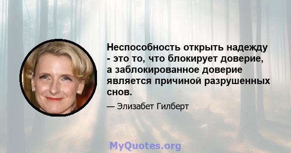 Неспособность открыть надежду - это то, что блокирует доверие, а заблокированное доверие является причиной разрушенных снов.