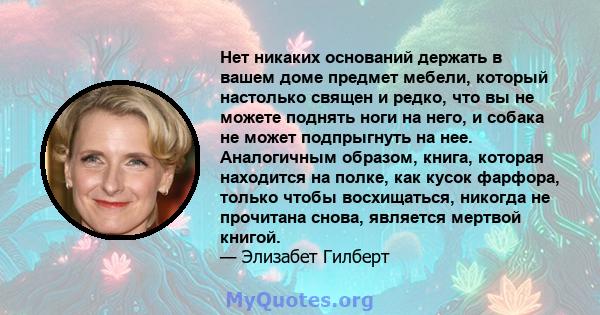 Нет никаких оснований держать в вашем доме предмет мебели, который настолько священ и редко, что вы не можете поднять ноги на него, и собака не может подпрыгнуть на нее. Аналогичным образом, книга, которая находится на