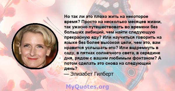 Но так ли это плохо жить на некоторое время? Просто на несколько месяцев жизни, так ужасно путешествовать во времени без больших амбиций, чем найти следующую прекрасную еду? Или научиться говорить на языке без более