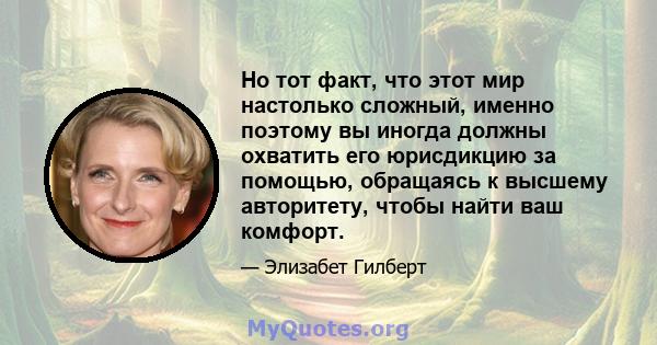 Но тот факт, что этот мир настолько сложный, именно поэтому вы иногда должны охватить его юрисдикцию за помощью, обращаясь к высшему авторитету, чтобы найти ваш комфорт.