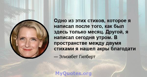 Одно из этих стихов, которое я написал после того, как был здесь только месяц. Другой, я написал сегодня утром. В пространстве между двумя стихами я нашел акры благодати