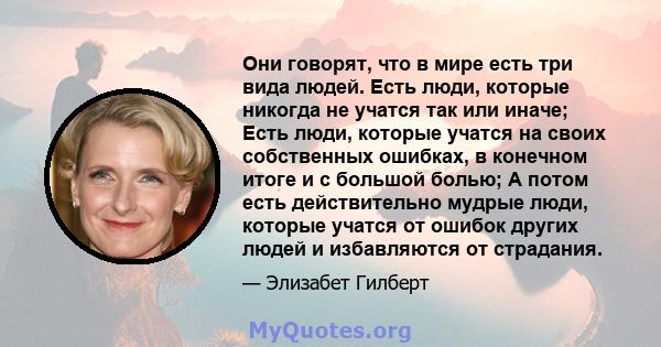 Они говорят, что в мире есть три вида людей. Есть люди, которые никогда не учатся так или иначе; Есть люди, которые учатся на своих собственных ошибках, в конечном итоге и с большой болью; А потом есть действительно