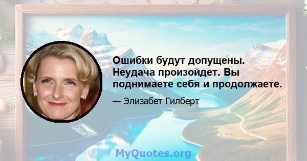 Ошибки будут допущены. Неудача произойдет. Вы поднимаете себя и продолжаете.