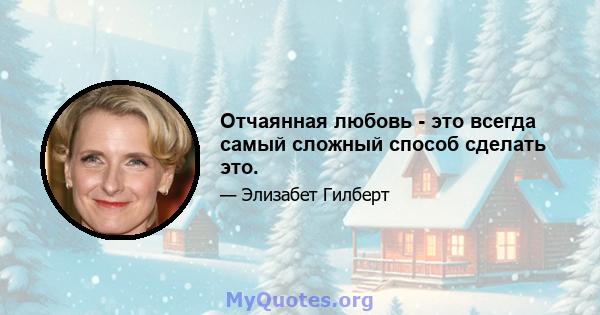 Отчаянная любовь - это всегда самый сложный способ сделать это.