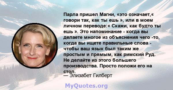 Парла пришел Магни, «это означает,« говори так, как ты ешь », или в моем личном переводе:« Скажи, как будто ты ешь ». Это напоминание - когда вы делаете многое из объяснения чего -то, когда вы ищете правильные слова -