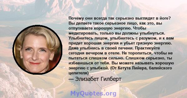 Почему они всегда так серьезно выглядят в йоге? Вы делаете такое серьезное лицо, как это, вы отпугиваете хорошую энергию. Чтобы медитировать, только вы должны улыбнуться. Улыбнитесь лицом, улыбнитесь с разумом, и к вам