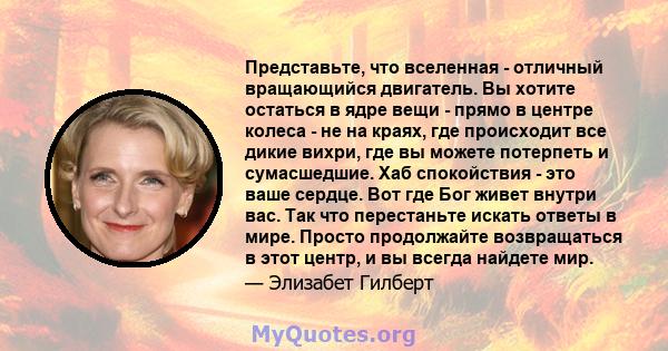 Представьте, что вселенная - отличный вращающийся двигатель. Вы хотите остаться в ядре вещи - прямо в центре колеса - не на краях, где происходит все дикие вихри, где вы можете потерпеть и сумасшедшие. Хаб спокойствия - 