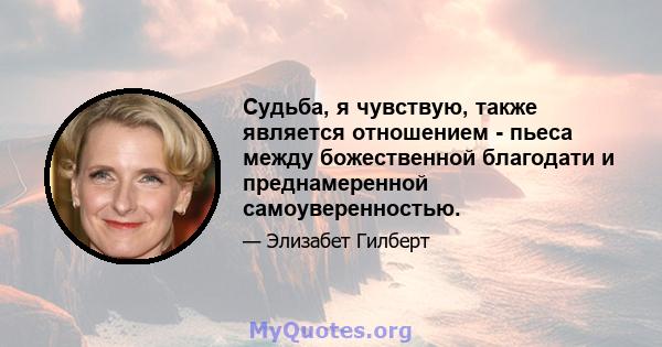 Судьба, я чувствую, также является отношением - пьеса между божественной благодати и преднамеренной самоуверенностью.