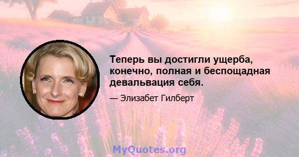 Теперь вы достигли ущерба, конечно, полная и беспощадная девальвация себя.