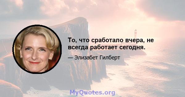 То, что сработало вчера, не всегда работает сегодня.