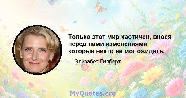 Только этот мир хаотичен, внося перед нами изменениями, которые никто не мог ожидать.