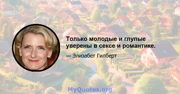 Только молодые и глупые уверены в сексе и романтике.