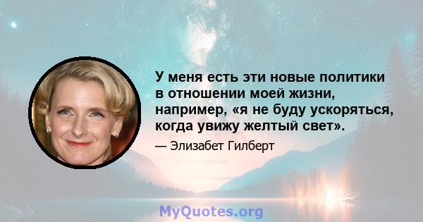 У меня есть эти новые политики в отношении моей жизни, например, «я не буду ускоряться, когда увижу желтый свет».