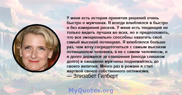 У меня есть история принятия решений очень быстро о мужчинах. Я всегда влюблялся в быстро и без измерения рисков. У меня есть тенденция не только видеть лучших во всех, но и предположить, что все эмоционально способны