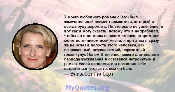 У моего любовного романа с (его) был замечательный элемент романтики, который я всегда буду дорожить. Но это было не увлечение, и вот как я могу сказать: потому что я не требовал, чтобы он стал моим великим