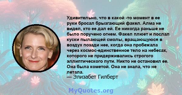 Удивительно, что в какой -то момент в ее руки бросал брызгающий факел. Алма не видел, кто ее дал ей. Ее никогда раньше не было поручено огнем. Факел плюет и послал куски пылающей смолы, вращающуюся в воздух позади нее,