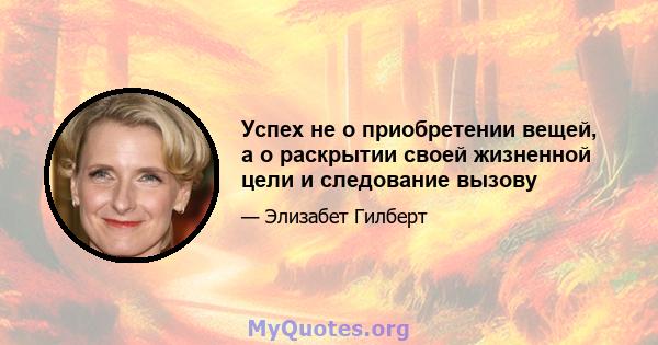 Успех не о приобретении вещей, а о раскрытии своей жизненной цели и следование вызову