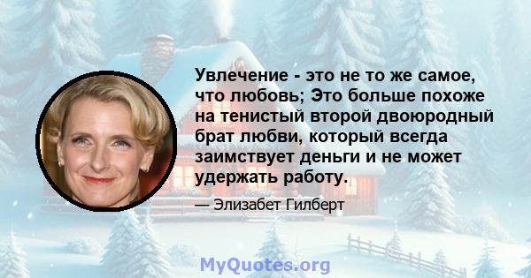 Увлечение - это не то же самое, что любовь; Это больше похоже на тенистый второй двоюродный брат любви, который всегда заимствует деньги и не может удержать работу.