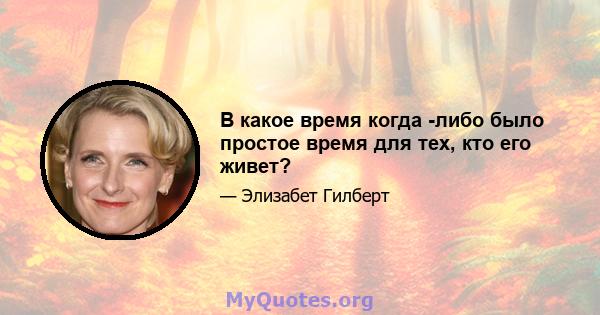 В какое время когда -либо было простое время для тех, кто его живет?