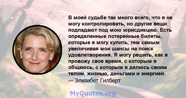 В моей судьбе так много всего, что я не могу контролировать, но другие вещи подпадают под мою юрисдикцию. Есть определенные лотерейные билеты, которые я могу купить, тем самым увеличивая мои шансы на поиск