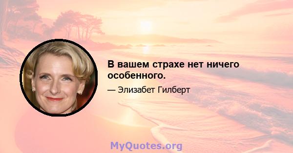 В вашем страхе нет ничего особенного.